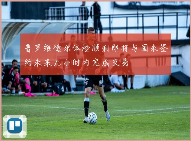 普罗维德尔体检顺利即将与国米签约未来几小时内完成交易
