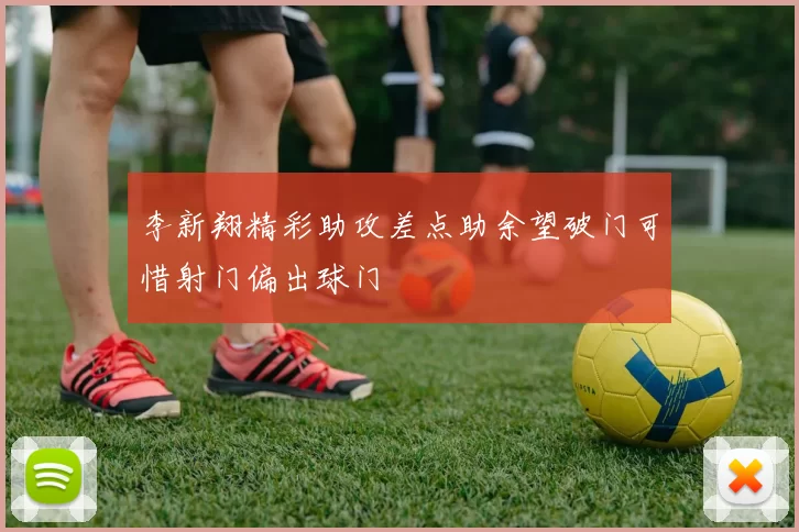 李新翔精彩助攻差点助余望破门可惜射门偏出球门