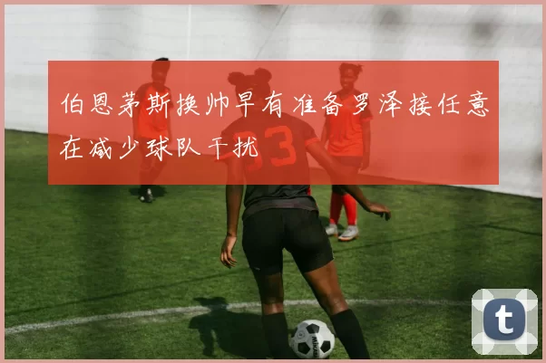 伯恩茅斯换帅早有准备罗泽接任意在减少球队干扰