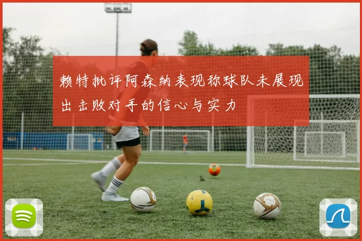 赖特批评阿森纳表现称球队未展现出击败对手的信心与实力