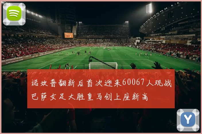 诺坎普翻新后首次迎来60067人观战巴萨女足大胜皇马创上座新高
