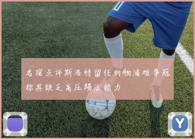 名宿点评斯洛特留任利物浦难争冠称其缺乏高压踢法能力