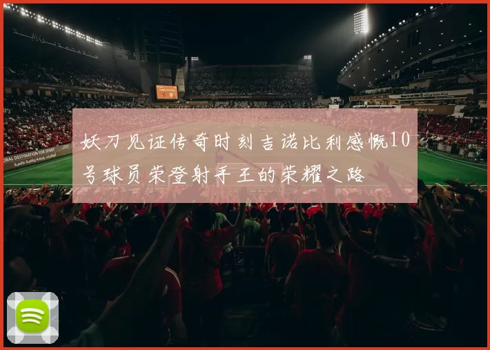 妖刀见证传奇时刻吉诺比利感慨10号球员荣登射手王的荣耀之路