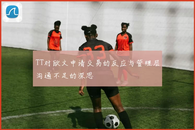 TT对欧文申请交易的反应与管理层沟通不足的深思