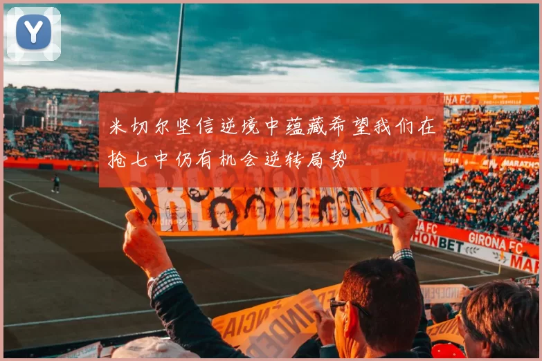 米切尔坚信逆境中蕴藏希望我们在抢七中仍有机会逆转局势