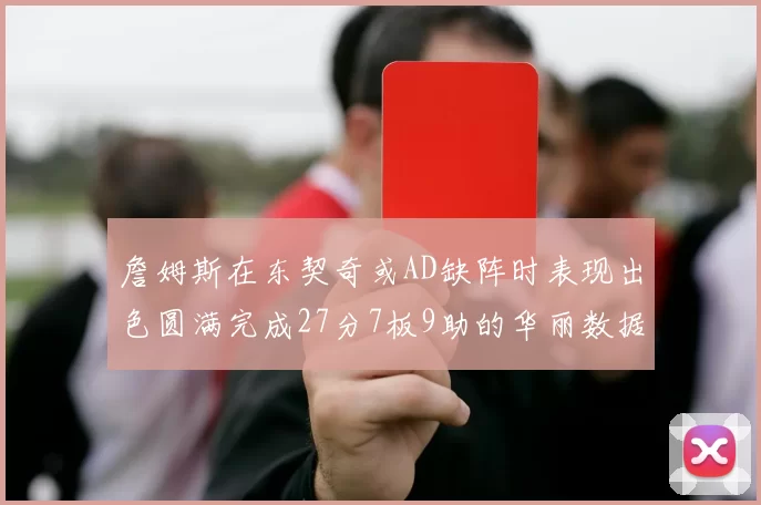 詹姆斯在东契奇或AD缺阵时表现出色圆满完成27分7板9助的华丽数据