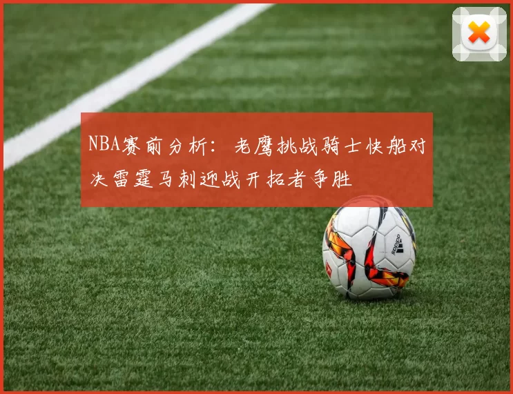 NBA赛前分析：老鹰挑战骑士快船对决雷霆马刺迎战开拓者争胜
