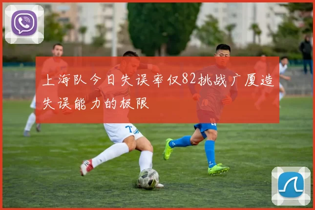 上海队今日失误率仅82挑战广厦造失误能力的极限