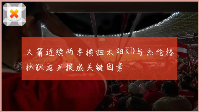 火箭连续两季横扫太阳KD与杰伦格林狄龙互换成关键因素