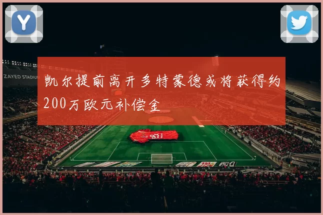 凯尔提前离开多特蒙德或将获得约200万欧元补偿金