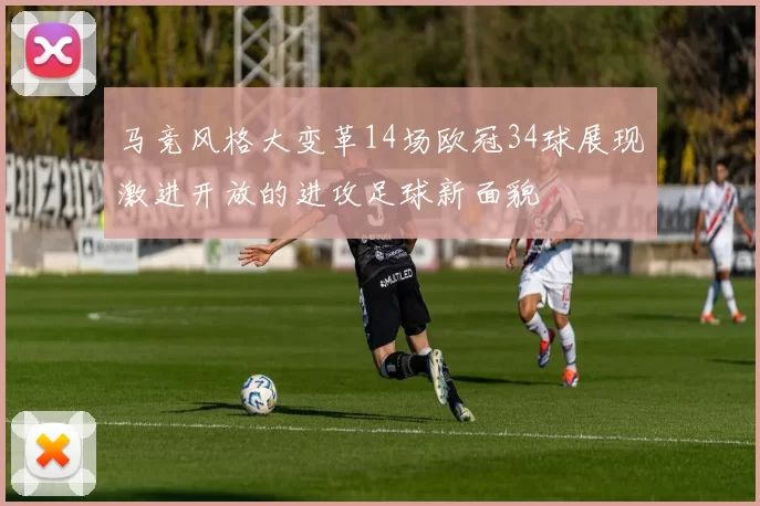 马竞风格大变革14场欧冠34球展现激进开放的进攻足球新面貌