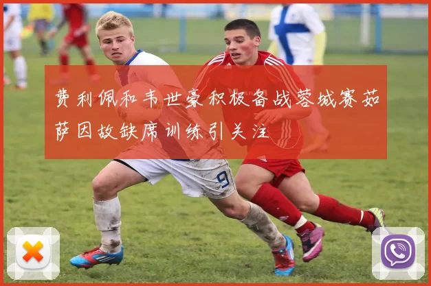 费利佩和韦世豪积极备战蓉城赛茹萨因故缺席训练引关注